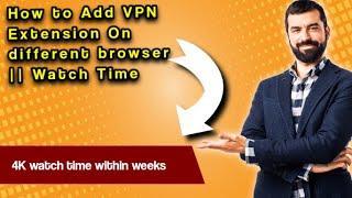 How to Add VPN Extension on Multiple browsers || watch time || VPN Extension