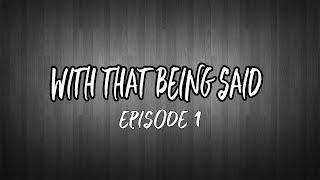 With That Being Said! Episode 1 (A Podcast By Ser Hunts)