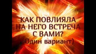 КАК ПОВЛИЯЛА НА НЕГО ВСТРЕЧА С ВАМИ?(Один вариант)Таро онлайн Ютуб |Расклад онлайн|Таро онлайн видео