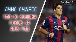 ЛУИС СУАРЕС | ТОП-10 ЛУЧШИХ ГОЛОВ ЗА 2015 ГОД