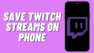 How To Save Twitch Streams On Phone (Easy)