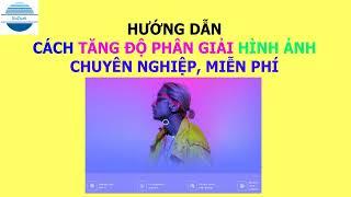 Cách tăng kích thước và độ phân giải hình ảnh chuyên nghiệp | VniTeach Channel