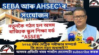 SEBA আৰু AHSEC ৰ সংযোজন | ASSEB | মেট্ৰিক পৰীক্ষাৰ সম্পৰ্কে কি কলে নতুন অধ্যক্ষই??