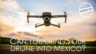 CAN YOU BRING YOUR DRONE INTO MEXICO? (My Story)