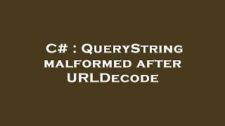 C# : QueryString malformed after URLDecode