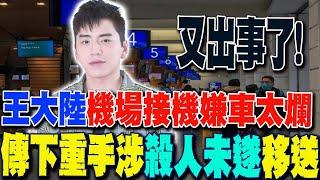 【每日必看】王大陸機場接機嫌車太爛 傳下重手涉殺人未遂移送 20250304