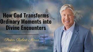 How God Transforms Ordinary Moments into Divine Encounters|Pastor Robert Morris Sermon#robert morris