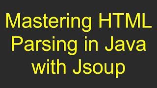 Mastering HTML Parsing in Java with Jsoup