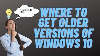 Where to Get Older Versions of Windows 10