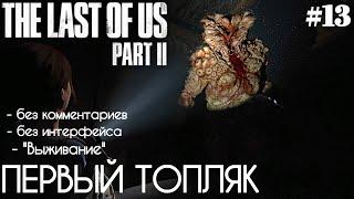 The Last Of Us 2 - #13 Первый Топляк - БЕЗ КОММЕНТАРИЕВ - БЕЗ ИНТЕРФЕЙСА - ВЫЖИВАНИЕ