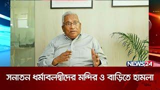 দেশের বেশ কয়েকটি জেলায় সনাতন ধর্মাবলম্বীদের মন্দির ও বাড়িতে হামলা | News24