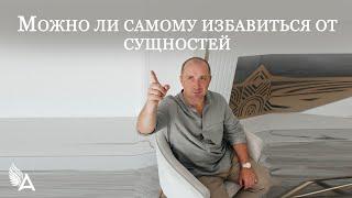 МОЖНО ЛИ САМОМУ ИЗБАВИТЬСЯ ОТ СУЩНОСТЕЙ ИЛИ НУЖНА ПОМОЩЬ СПЕЦИАЛИСТА – Михаил Агеев