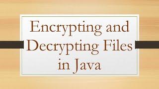 Encrypting and Decrypting Files in Java