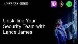 Upskilling Your Security Team with Lance James | The Cybrary Podcast Ep. 91