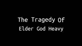 The Tragedy of Elder God Heavy