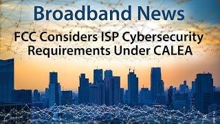 FCC Likely to Implement Cybersecurity Requirements for ISPs Under Existing CALEA Legislation