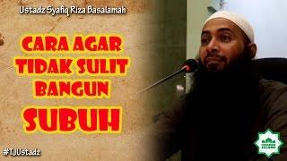 CARA AGAR TIDAK SULIT BANGUN SUBUH - #TJUstadz Syafiq Riza Basalamah