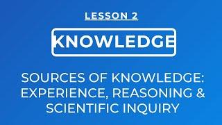 LESSON 2 - SOURCES OF KNOWLEDGE:  EXPERIENCE, REASONING & SCIENTIFIC INQUIRY