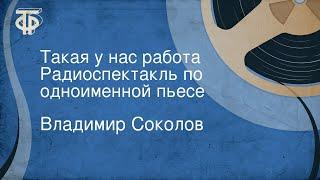 Владимир Соколов. Такая у нас работа. Радиоспектакль по одноименной пьесе