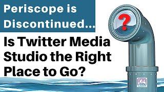 Periscope is Discontinued...is Twitter Media Studio the Right Place to Go?