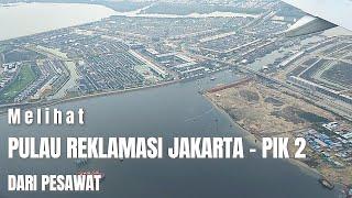 MELIHAT PULAU REKLAMASI JAKARTA PIK 2 DARI ATAS PESAWAT