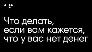 Что делать, если вам кажется, что у вас нет денег