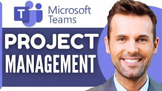 How To Use Microsoft Teams For Project Management (2024)