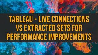 Tableau - Live Connections vs Extracted Sets for Performance Improvements