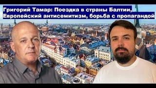 Григорий Тамар: поездка в страны Балтии, европейский антисемитизм и борьба с пропагандой.