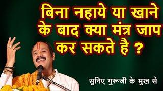 बिना नहाये या खाने के बाद क्या मंत्र जाप कर सकते है ? सुनिए गुरूजी के मुख से