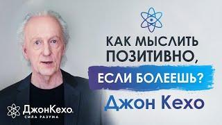 ️ Джон Кехо. Как найти силы мыслить позитивно, если тяжело болеешь?