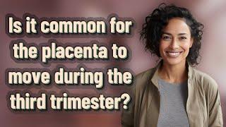Is it common for the placenta to move during the third trimester?