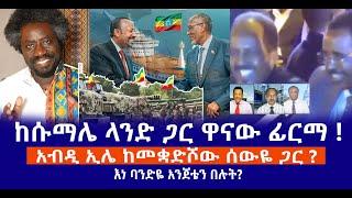 ከሱማሌ ላንድ ጋር ዋናው ፊርማ !  || አብዲ ኢሌ ከመቋድሾው ሰውዬ ጋር ? || እነ ባንድዬ አንጀቴን በሉት? Live