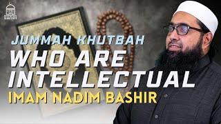 Who are Intellectual | Imam Nadim Bashir | Jumuah Khutbah