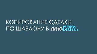 Копирование сделки  по шаблону в amoCRM