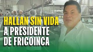 PRESIDENTE DE FRIGOINCA ES HALLADO MUERTO EN UN HOTEL DE MAGDALENA