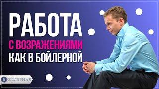 РАБОТА С ВОЗРАЖЕНИЯМИ КАК В БОЙЛЕРНОЙ | ЭФФЕКТИВНЫЕ МЕТОДЫ РАБОТЫ С ВОЗРАЖЕНИЯМИ В ПРОДАЖАХ