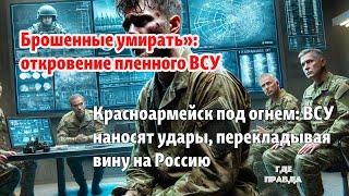 ВСУ наносят удары, перекладывая вину на Россию. Брошенные умирать»: откровение пленного ВСУ