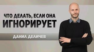 Что делать, если она злится или игнорирует - Данил Деличев