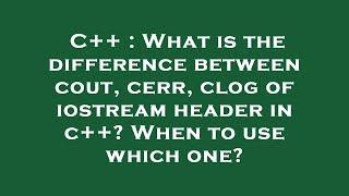 C++ : What is the difference between cout, cerr, clog of iostream header in c++? When to use which o