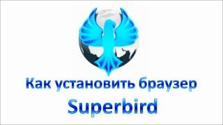 Как установить браузер Superbird. Скачать новый браузер