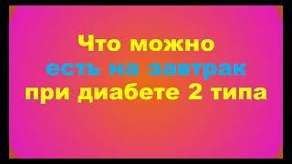 Что можно на завтрак при сахарном диабете 2 типа (меню, завтрак для диабетиков)