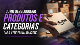 Como Desbloquear Produtos e Categorias para Vender na Amazon em 2024! 