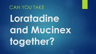 Can you take loratadine and Mucinex together