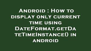 Android : How to display only current time using DateFormat.getDateTimeInstance() in android