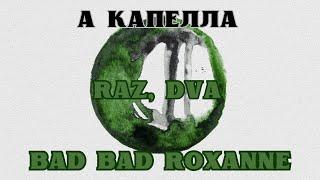 BAD BAD ROXANNE - RAZ, DVA | А КАПЕЛЛА