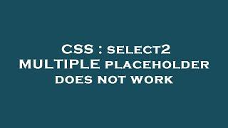 CSS : select2 MULTIPLE placeholder does not work