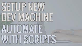 How I Setup a New Development Machine - Using Scripts to Automate Installs and Save Time