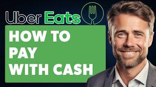 How to Pay with Cash on Uber Eats (Full 2024 Guide)