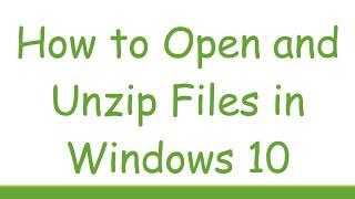 How to Open and Unzip Files in Windows 10